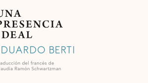 Lecturas: “Una presencia ideal”, de Eduardo Berti