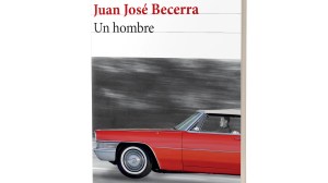 Un hombre, de Juan José Becerra: la celebración imposible del tiempo